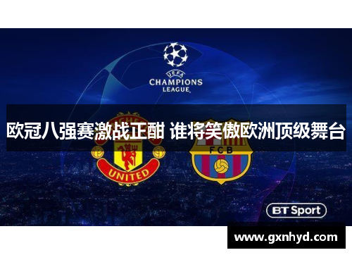 欧冠八强赛激战正酣 谁将笑傲欧洲顶级舞台