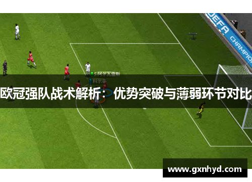 欧冠强队战术解析：优势突破与薄弱环节对比