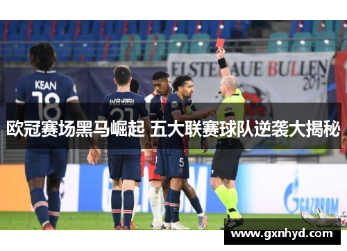欧冠赛场黑马崛起 五大联赛球队逆袭大揭秘