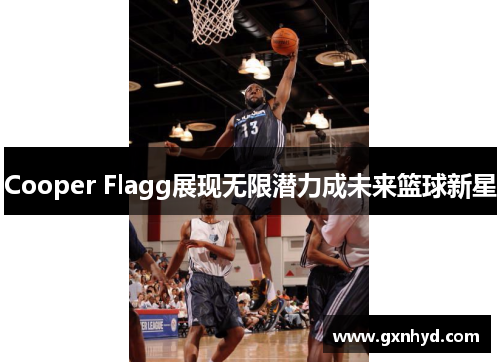 Cooper Flagg展现无限潜力成未来篮球新星
