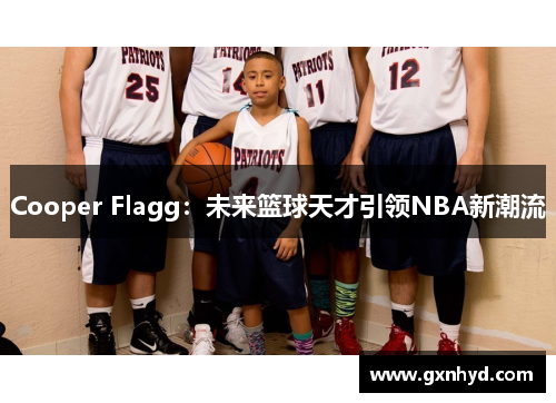 Cooper Flagg：未来篮球天才引领NBA新潮流