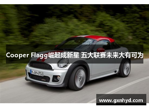 Cooper Flagg崛起成新星 五大联赛未来大有可为