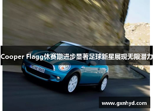 Cooper Flagg休赛期进步显著足球新星展现无限潜力