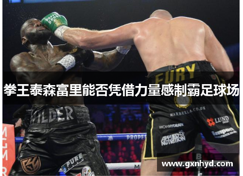 拳王泰森富里能否凭借力量感制霸足球场