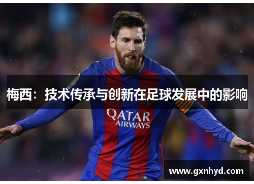 梅西：技术传承与创新在足球发展中的影响